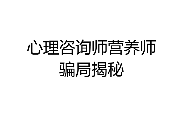 心理咨询师营养师骗局揭秘
