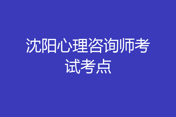 沈阳心理咨询师考试考点