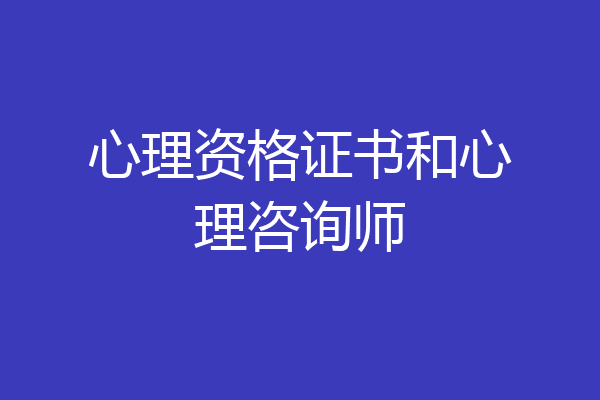 心理资格证书和心理咨询师