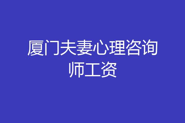 厦门夫妻心理咨询师工资