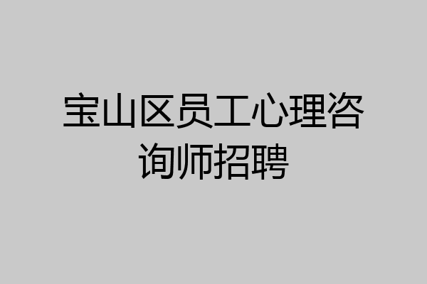 宝山区员工心理咨询师招聘