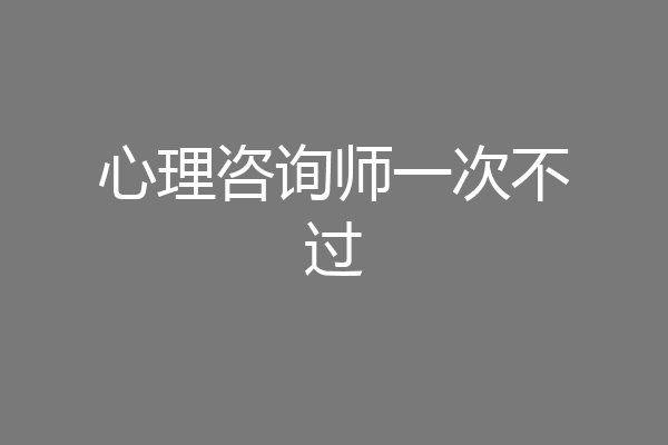 心理咨询师一次不过