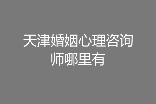 天津婚姻心理咨询师哪里有