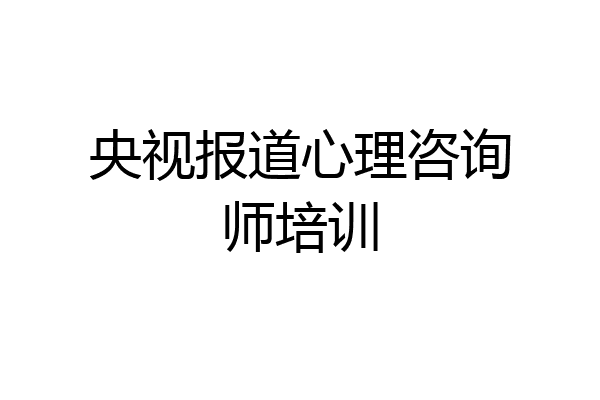 央视报道心理咨询师培训