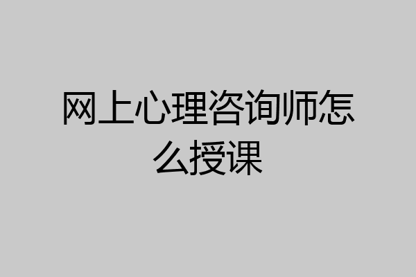 网上心理咨询师怎么授课