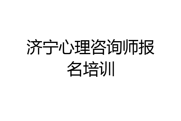 济宁心理咨询师报名培训