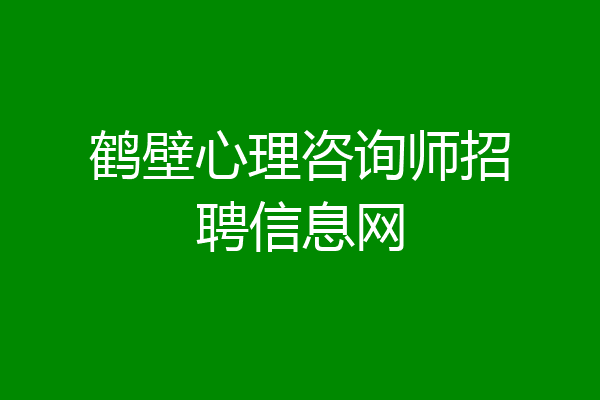 鹤壁心理咨询师招聘信息网