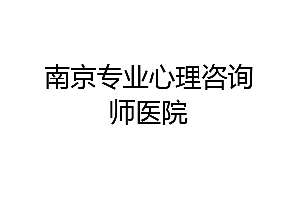 南京专业心理咨询师医院