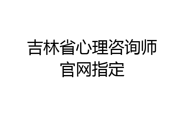 吉林省心理咨询师官网指定