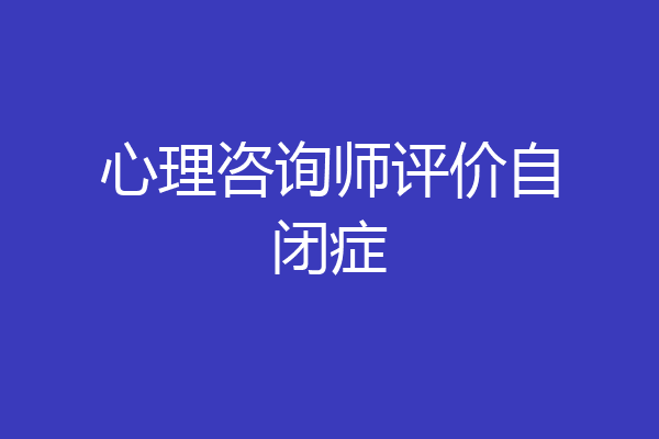 心理咨询师评价自闭症