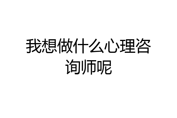 我想做什么心理咨询师呢
