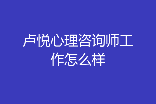 卢悦心理咨询师工作怎么样
