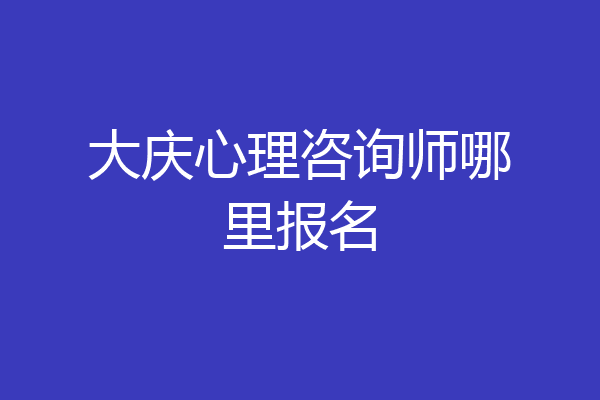 大庆心理咨询师哪里报名