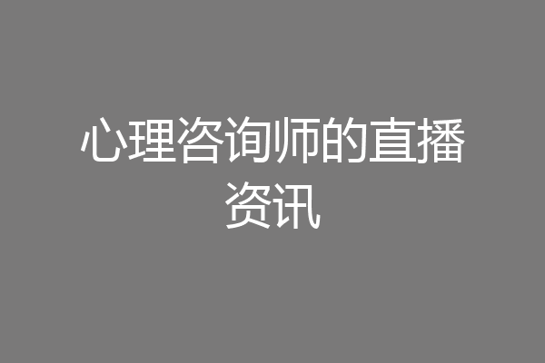 心理咨询师的直播资讯