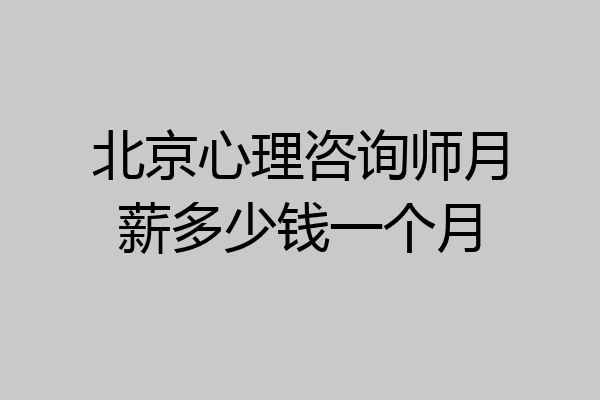 北京心理咨询师月薪多少钱一个月