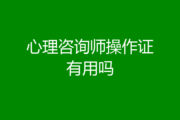 心理咨询师操作证有用吗