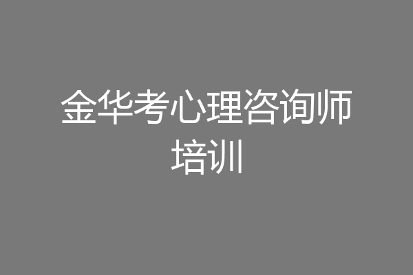 金华考心理咨询师培训