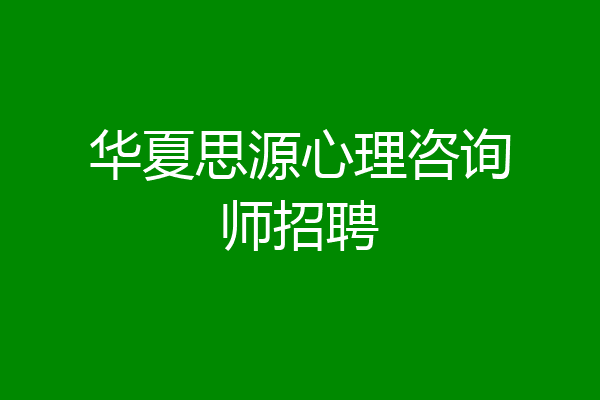 华夏思源心理咨询师招聘