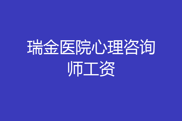 瑞金医院心理咨询师工资