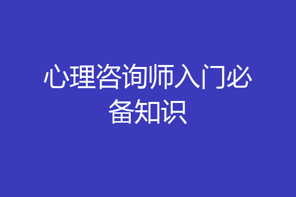 心理咨询师入门必备知识