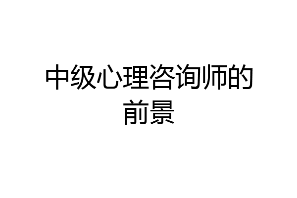 中级心理咨询师的前景