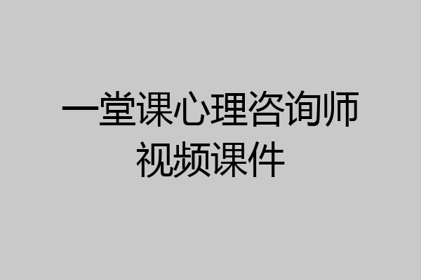 一堂课心理咨询师视频课件