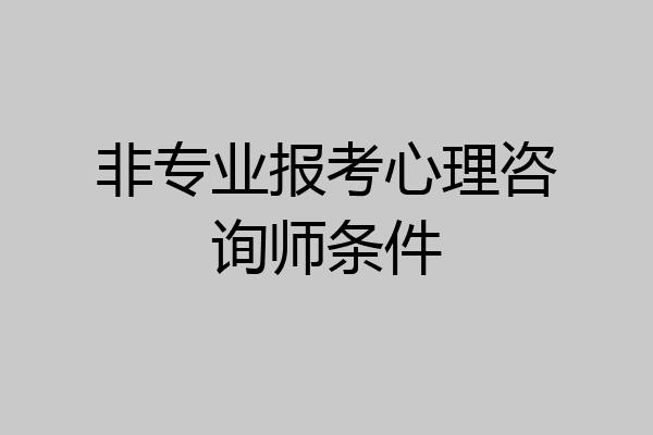 非专业报考心理咨询师条件