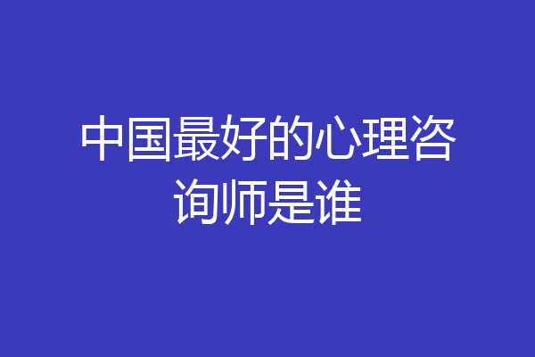 中国最好的心理咨询师是谁