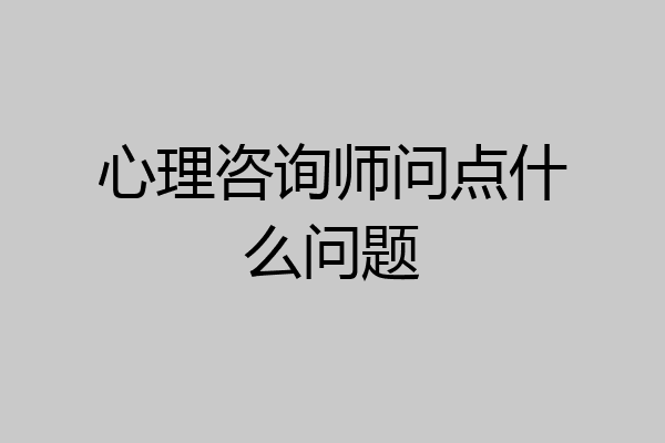 心理咨询师问点什么问题