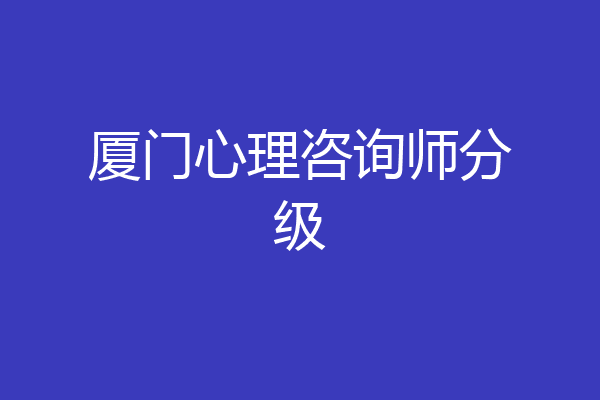 厦门心理咨询师分级