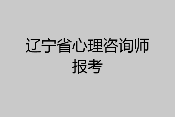 辽宁省心理咨询师报考