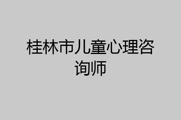 桂林市儿童心理咨询师