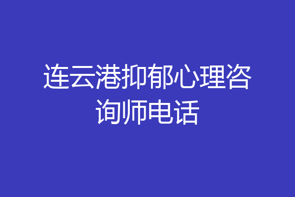连云港抑郁心理咨询师电话