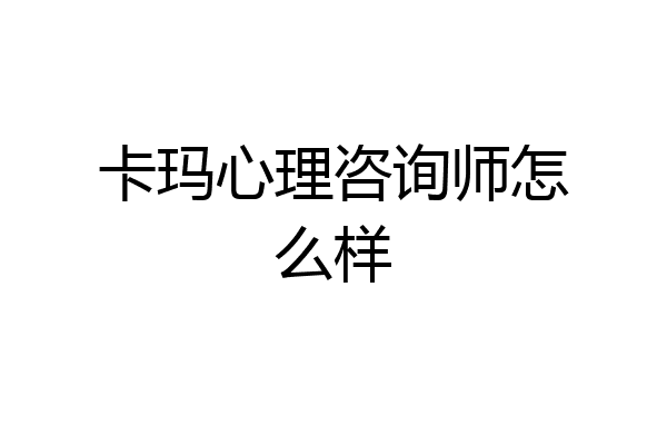 卡玛心理咨询师怎么样