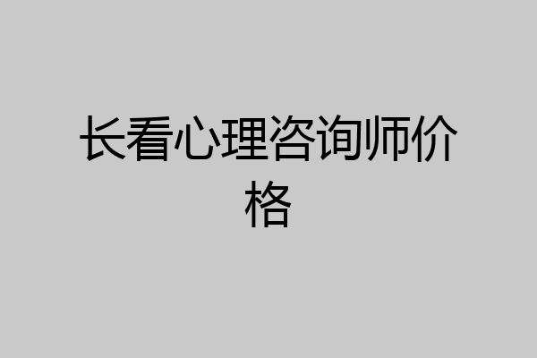 长看心理咨询师价格