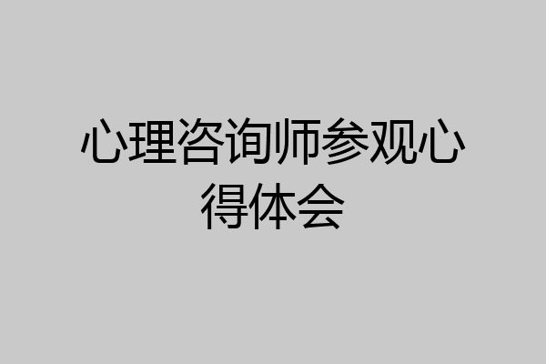 心理咨询师参观心得体会