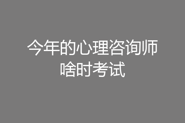 今年的心理咨询师啥时考试