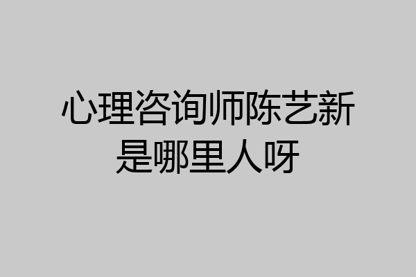 心理咨询师陈艺新是哪里人呀
