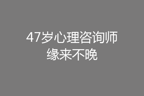 47岁心理咨询师缘来不晚
