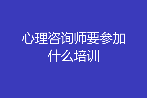 心理咨询师要参加什么培训