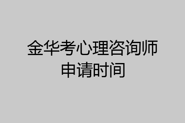 金华考心理咨询师申请时间