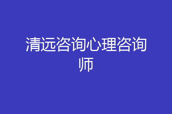 清远咨询心理咨询师