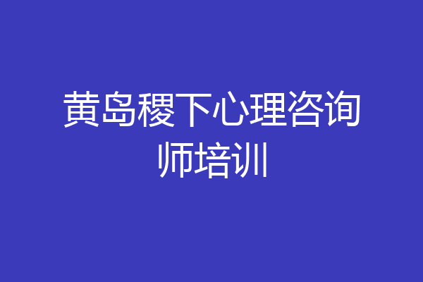 黄岛稷下心理咨询师培训
