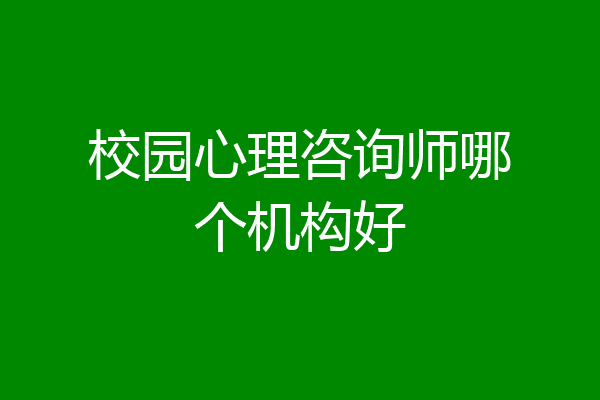 校园心理咨询师哪个机构好