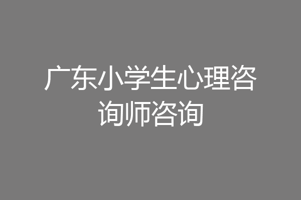 广东小学生心理咨询师咨询