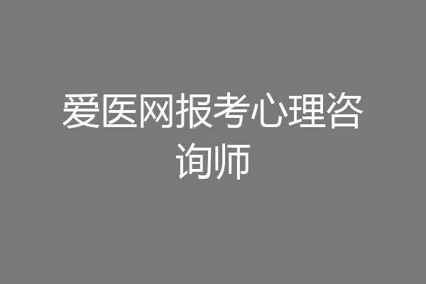 爱医网报考心理咨询师