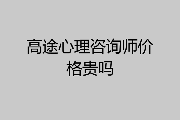 高途心理咨询师价格贵吗
