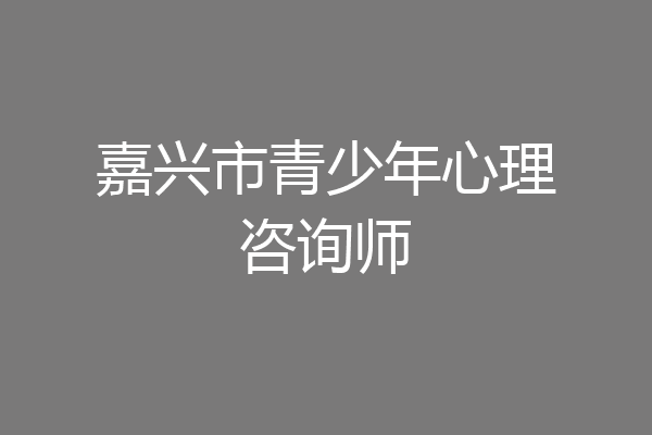 嘉兴市青少年心理咨询师