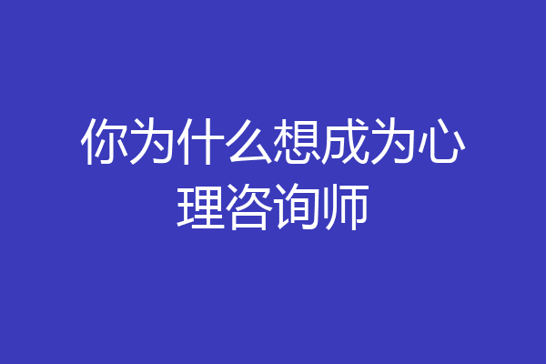 你为什么想成为心理咨询师