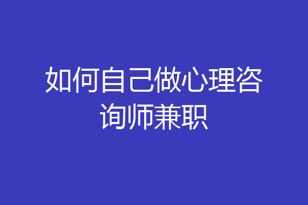 如何自己做心理咨询师兼职